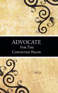 Advocate for the Convicted Felon di Wise edito da AuthorHouse