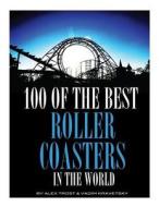 100 of the Best Roller Coasters in the World di Alex Trost, Vadim Kravetsky edito da Createspace