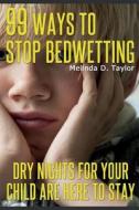 99 Ways to Stop Bedwetting: Dry Nights for Your Child Are Here to Stay! di Melinda D. Taylor edito da Createspace