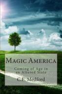 Magic America: Coming of Age in an Altered State di C. E. Medford edito da Createspace