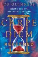 Carpe Diem Redeemed: Seizing the Day, Discerning the Times di Os Guinness edito da IVP