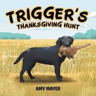 Trigger's Thanksgiving Hunt di Amy Mayer edito da AuthorHouse