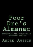 Poor Dre's Almanac: Unpopular and Politically Incorrect Essays di Andre Austin edito da Createspace Independent Publishing Platform