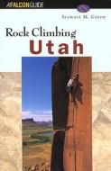 Rock Climbing Utah di Stewart M Green edito da Rowman & Littlefield