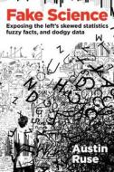 Fake Science: Exposing the Left's Skewed Statistics, Fuzzy Facts, and Dodgy Data di Austin Ruse edito da REGNERY PUB INC