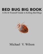 Bed Bug Big Book: A Do-It-Yourself Guide to Killing Bed Bugs di Michael V. Wilson edito da BOOKBABY