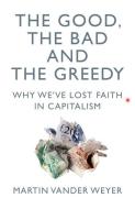 The Good, The Bad And The Greedy di Martin Vander Weyer edito da Biteback Publishing