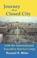 Journey to a Closed City with the International Executive Service Corps di Russell R. Miller edito da Science & Humanities Press