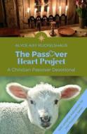 The Passover Heart Project: A Christian Passover Devotional di Alyce-Kay Ruckelshaus edito da Createspace Independent Publishing Platform