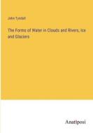 The Forms of Water in Clouds and Rivers, Ice and Glaciers di John Tyndall edito da Anatiposi Verlag