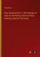 Peter Henderson & Co.'s 1883 Catalogue of Bulbs for Fall Planting, Plants for Winter Flowering, Seeds for Fall Sowing di Anonymous edito da Outlook Verlag