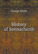 History Of Sennacherib di Professor George Smith edito da Book On Demand Ltd.