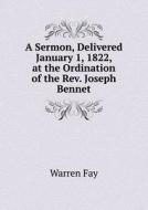 A Sermon, Delivered January 1, 1822, At The Ordination Of The Rev. Joseph Bennet di Warren Fay edito da Book On Demand Ltd.