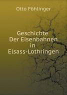 Geschichte Der Eisenbahnen In Elsass-lothringen di Otto Fohlinger edito da Book On Demand Ltd.