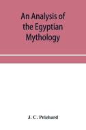 An Analysis Of The Egyptian Mythology, I di J. C. PRICHARD edito da Lightning Source Uk Ltd