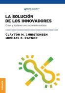 La Solución de los innovadores: Crear Y Sostener Un Crecimiento Exitoso di Clayton M. Christensen, Michael E. Raynor edito da EDICIONES GRANICA