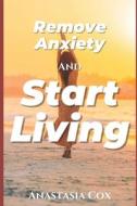 Remove Anxiety And Start Living di Anastasia Cox edito da Independently Published