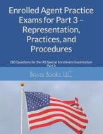 Enrolled Agent Practice Exams For Part 3 - Representation, Practices, And Procedures di Books LLC Bova Books LLC edito da Independently Published