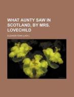 What Aunty Saw In Scotland, By Mrs. Lovechild di Eleanor Fenn edito da General Books Llc