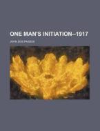 One Man's Initiation--1917 di John Roderigo Dos Passos, John Dos Passos edito da General Books Llc