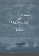 The Live Science Of Mathematics di Traumear edito da Lulu.com