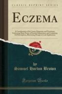 Eczema: A Consideration of Its Course, Diagnosis, and Treatment, Embracing Many Points of Practical Importance, and Containing di Samuel Horton Brown edito da Forgotten Books