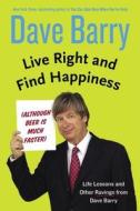 Live Right and Find Happiness (Although Beer Is Much Faster): Life Lessons and Other Ravings from Dave Barry di Dave Barry edito da G.P. Putnam's Sons