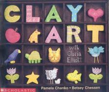 Clay Art with Gloria Elliott di Pamela Chanko, Betsey Chessen edito da Scholastic