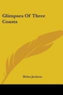Glimpses Of Three Coasts di HELEN JACKSON edito da Kessinger Publishing