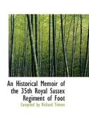 An Historical Memoir Of The 35th Royal Sussex Regiment Of Foot di Compiled By Richard Trimen edito da Bibliolife