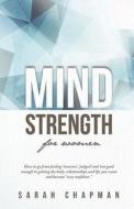 Mindstrength for Women: How to Go from Feeling 'Insecure', 'Judged', and 'Not Good Enough' to Getting the Body, Relationships, and Life You Wa di Sarah Chapman edito da Mental Work Publishing
