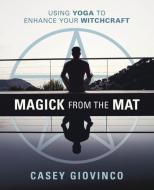 Magick from the Mat: Using Yoga to Enhance Your Witchcraft di Casey Giovinco edito da LLEWELLYN PUB