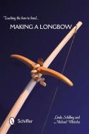 Teaching the Bow to Bend: Making a Longbow di Linda Schilling, Michael Wlotzka edito da Schiffer Publishing Ltd