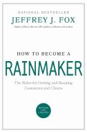 How to Become a Rainmaker: The Rules for Getting and Keeping Customers and Clients di Jeffrey J. Fox edito da HACHETTE BOOKS