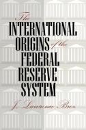 The International Origins of the Federal Reserve System di J. Lawrence Broz edito da Cornell University Press