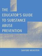 The Educator's Guide To Substance Abuse Prevention di Sanford Weinstein edito da Taylor & Francis Inc