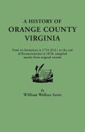 A   History of Orange County, Virginia, from Its Formation in 1734 to the End of Reconstruction in 1870, Compiled Mainly di W. W. Scott, William Wallace Scott edito da Clearfield