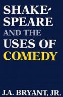 Shakespeare And The Uses Of Comedy di J. A. Bryant edito da The University Press Of Kentucky