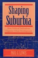 Shaping Suburbia di Paul G. Lewis edito da University of Pittsburgh Press