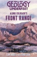Geology Underfoot Along Colorado's Front Range di Lon Abbott, Terri Cook edito da MOUNTAIN PR