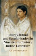 Liturgy, Ritual, And Secularization In Nineteenth-Century British Literature di Joseph McQueen edito da Cambridge University Press