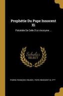 Prophétie Du Pape Innocent XI: Précédée de Celle d'Un Anonyme ... di Pierre Francois Viguier, V edito da WENTWORTH PR
