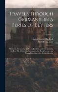 Travels Through Germany, in a Series of Letters; Written in German by the Baron Riesbeck, and Translated by the Rev. Mr. Maty, Late Secretary to the R di Paul Henry Maty, Johann Kaspar Riesbeck edito da LEGARE STREET PR