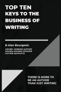 Top Ten Keys to the Business of Writing di B. Alan Bourgeois edito da LIGHTNING SOURCE INC