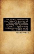The Life And Adventures Of Capt. Robert W. Andrews, Of Sumter, South Carolina. Extending Over A Peri di Robert W Andrews edito da Bibliolife