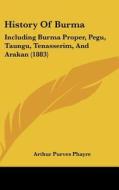 History of Burma: Including Burma Proper, Pegu, Taungu, Tenasserim, and Arakan (1883) di Arthur Purves Phayre edito da Kessinger Publishing