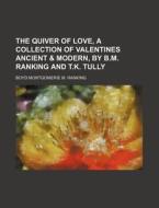 The Quiver of Love, a Collection of Valentines Ancient & Modern, by B.M. Ranking and T.K. Tully di Boyd Montgomerie M. Ranking edito da Rarebooksclub.com