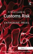 A Short Guide to Customs Risk di Catherine Truel edito da Taylor & Francis Ltd