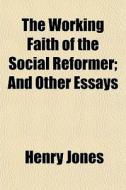 The Working Faith Of The Social Reformer; And Other Essays di Henry Jones edito da General Books Llc