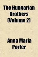 The Hungarian Brothers Volume 2 di Anna Maria Porter edito da General Books